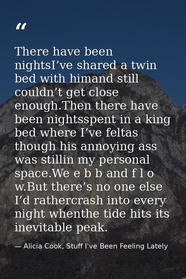 There have been nightsI’ve shared a twin bed with himand still couldn’t get close enough.Then there have been nightsspen — Alicia Cook, Stuff I've Been Feeling Lately