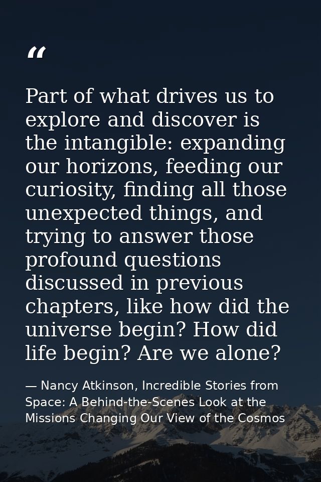 Part of what drives us to explore and discover is the intangible: expanding our horizons, feeding our curiosity, finding — Nancy Atkinson, Incredible Stories from Space: A Behind-the-Scenes Look at the Missions Changing Our View of the Cosmos
