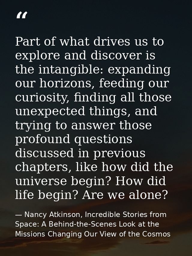 Part of what drives us to explore and discover is the intangible: expanding our horizons, feeding our curiosity, finding — Nancy Atkinson, Incredible Stories from Space: A Behind-the-Scenes Look at the Missions Changing Our View of the Cosmos