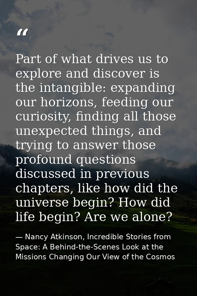 Part of what drives us to explore and discover is the intangible: expanding our horizons, feeding our curiosity, finding — Nancy Atkinson, Incredible Stories from Space: A Behind-the-Scenes Look at the Missions Changing Our View of the Cosmos