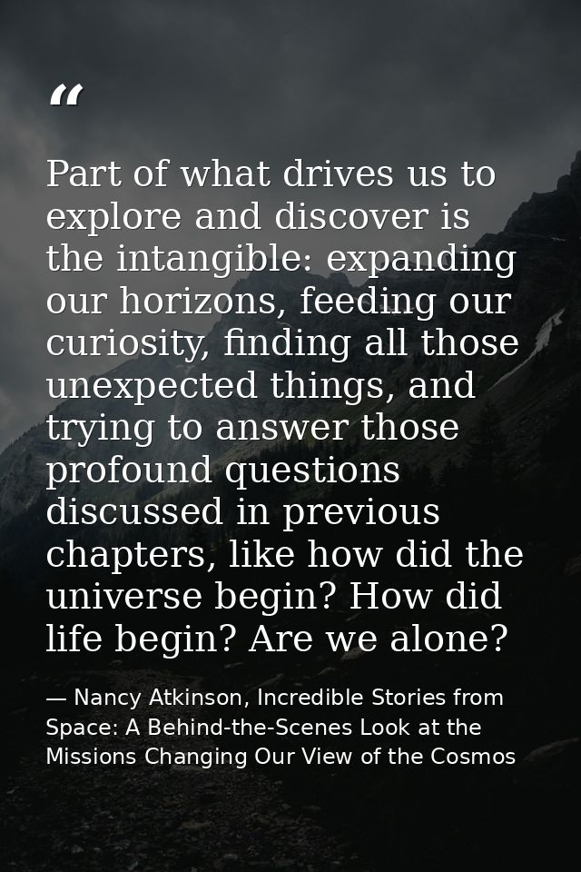 Part of what drives us to explore and discover is the intangible: expanding our horizons, feeding our curiosity, finding — Nancy Atkinson, Incredible Stories from Space: A Behind-the-Scenes Look at the Missions Changing Our View of the Cosmos