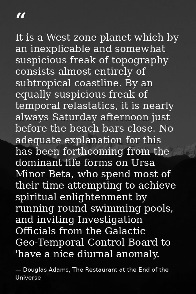 It is a West zone planet which by an inexplicable and somewhat suspicious freak of topography consists almost entirely o — Douglas Adams, The Restaurant at the End of the Universe