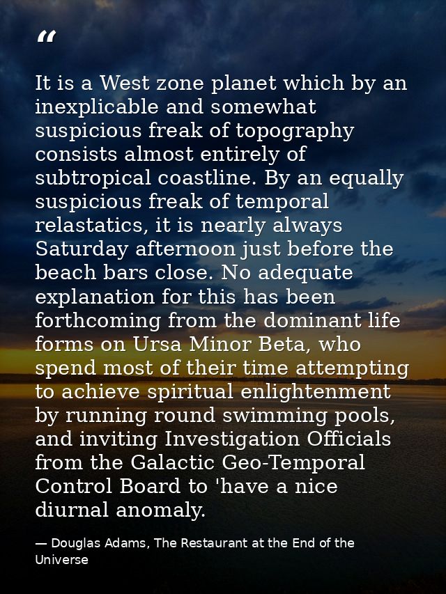 It is a West zone planet which by an inexplicable and somewhat suspicious freak of topography consists almost entirely o — Douglas Adams, The Restaurant at the End of the Universe