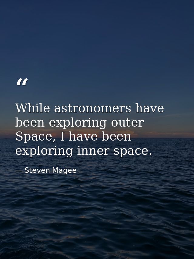 While astronomers have been exploring outer Space, I have been exploring inner space. — Steven Magee