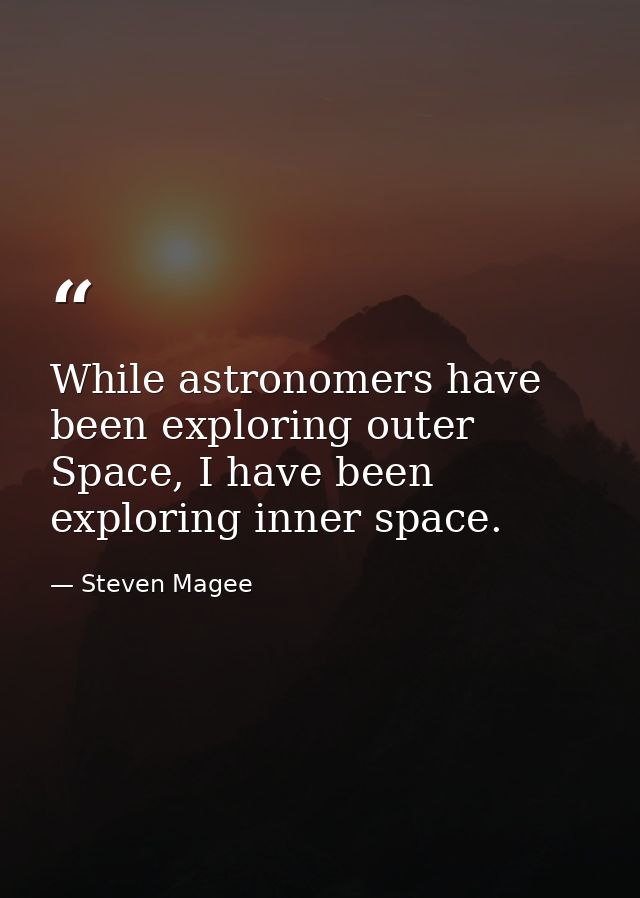 While astronomers have been exploring outer Space, I have been exploring inner space. — Steven Magee