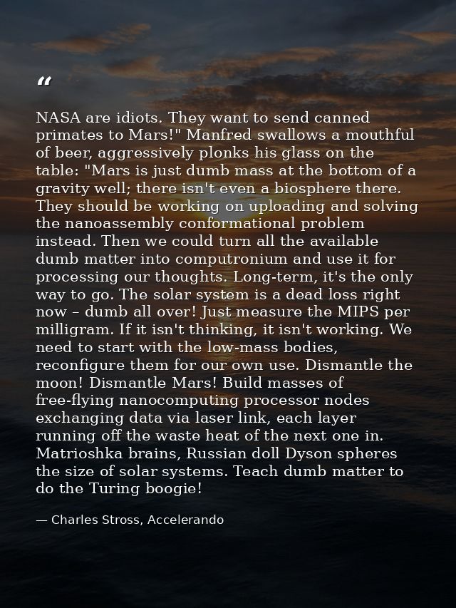 NASA are idiots. They want to send canned primates to Mars!" Manfred swallows a mouthful of beer, aggressively plonks hi — Charles Stross, Accelerando