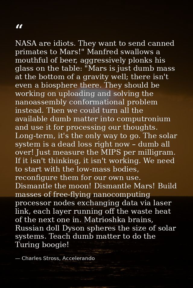 NASA are idiots. They want to send canned primates to Mars!" Manfred swallows a mouthful of beer, aggressively plonks hi — Charles Stross, Accelerando