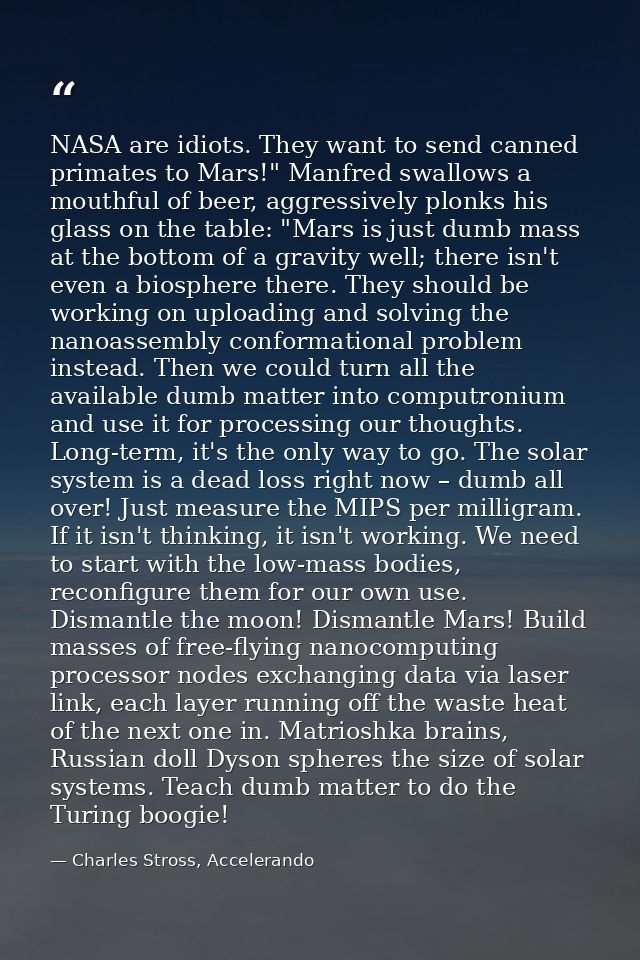 NASA are idiots. They want to send canned primates to Mars!" Manfred swallows a mouthful of beer, aggressively plonks hi — Charles Stross, Accelerando