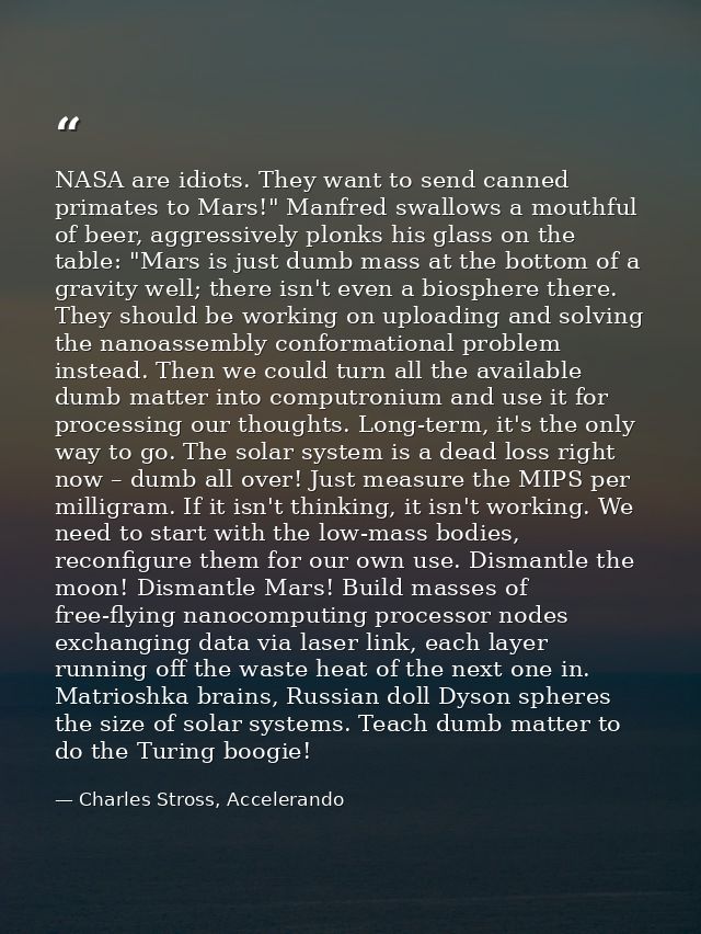 NASA are idiots. They want to send canned primates to Mars!" Manfred swallows a mouthful of beer, aggressively plonks hi — Charles Stross, Accelerando