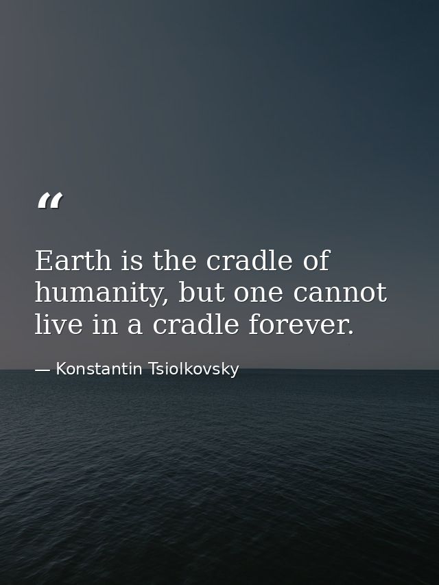 Earth is the cradle of humanity, but one cannot live in a cradle forever. — Konstantin Tsiolkovsky