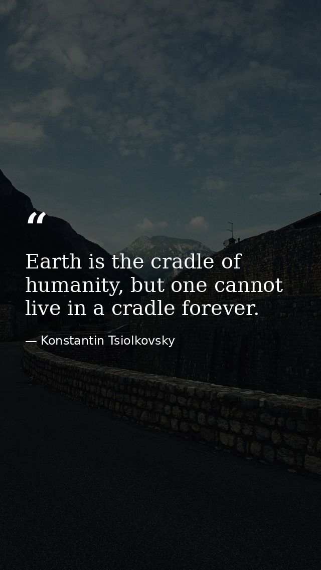 Earth is the cradle of humanity, but one cannot live in a cradle forever. — Konstantin Tsiolkovsky
