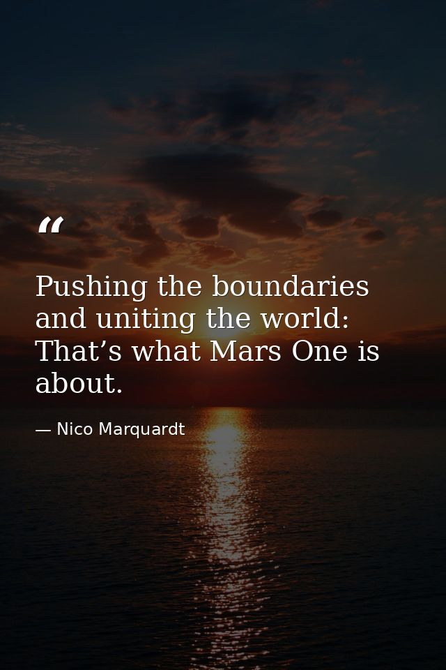 Pushing the boundaries and uniting the world: That’s what Mars One is about. — Nico Marquardt