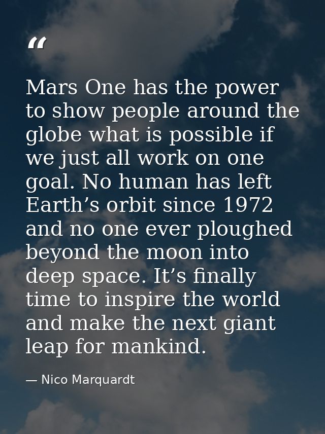 Mars One has the power to show people around the globe what is possible if we just all work on one goal. No human has le — Nico Marquardt