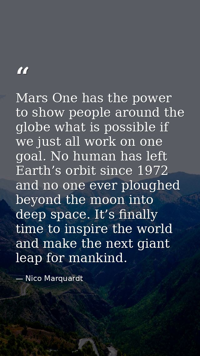Mars One has the power to show people around the globe what is possible if we just all work on one goal. No human has le — Nico Marquardt