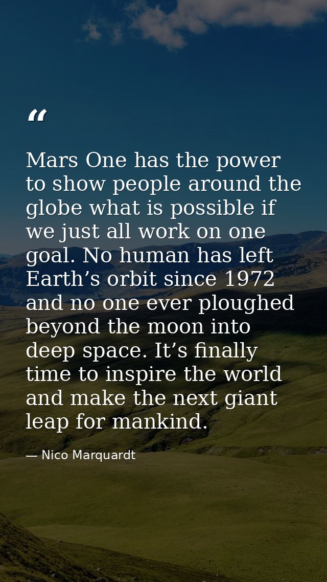 Mars One has the power to show people around the globe what is possible if we just all work on one goal. No human has le — Nico Marquardt
