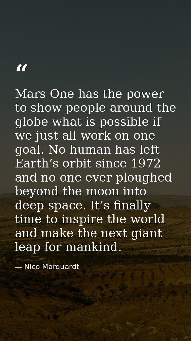 Mars One has the power to show people around the globe what is possible if we just all work on one goal. No human has le — Nico Marquardt