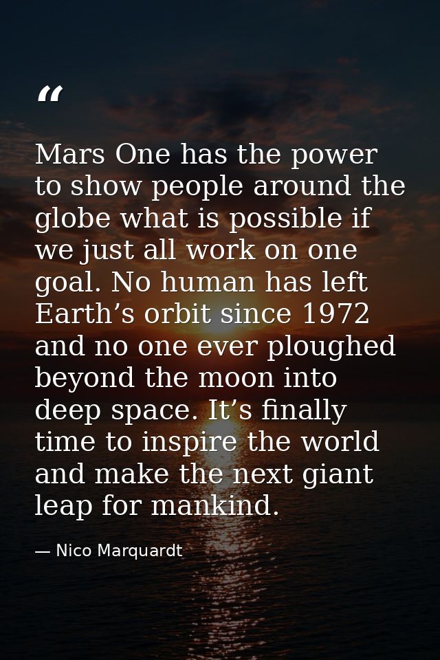 Mars One has the power to show people around the globe what is possible if we just all work on one goal. No human has le — Nico Marquardt