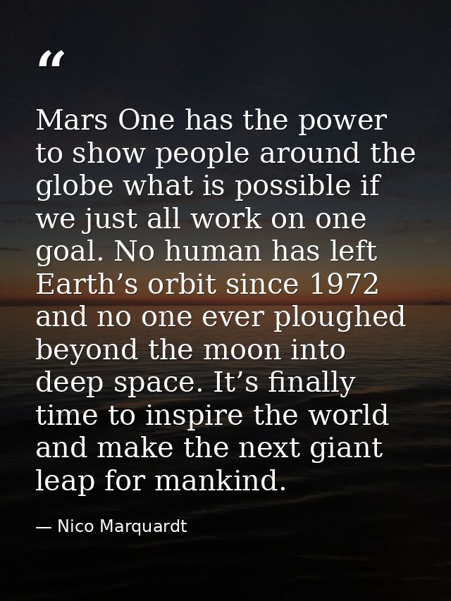 Mars One has the power to show people around the globe what is possible if we just all work on one goal. No human has le — Nico Marquardt