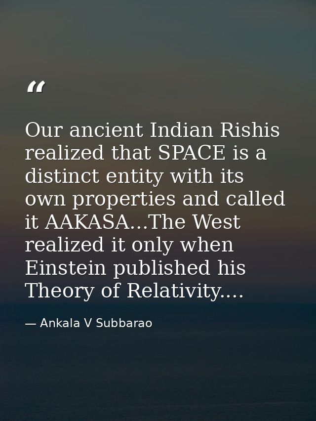Our ancient Indian Rishis realized that SPACE is a distinct entity with its own properties and called it AAKASA...The We — Ankala V Subbarao