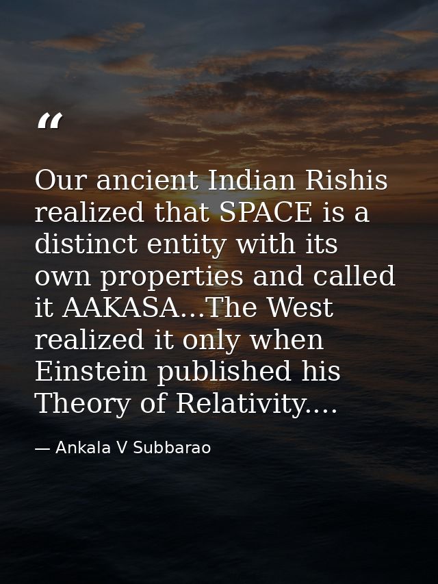 Our ancient Indian Rishis realized that SPACE is a distinct entity with its own properties and called it AAKASA...The We — Ankala V Subbarao