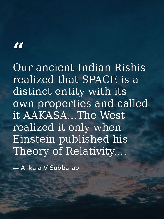Our ancient Indian Rishis realized that SPACE is a distinct entity with its own properties and called it AAKASA...The We — Ankala V Subbarao