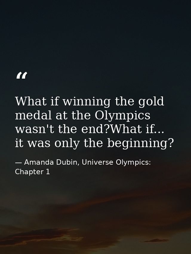 What if winning the gold medal at the Olympics wasn't the end?What if... it was only the beginning? — Amanda Dubin, Universe Olympics: Chapter 1