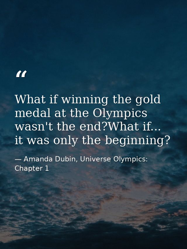 What if winning the gold medal at the Olympics wasn't the end?What if... it was only the beginning? — Amanda Dubin, Universe Olympics: Chapter 1
