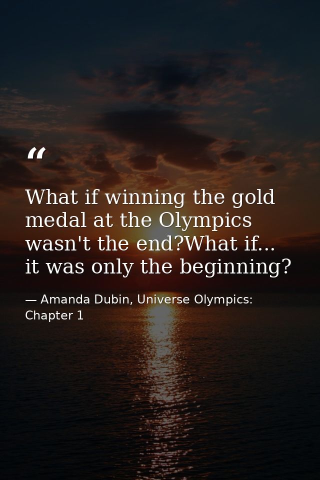 What if winning the gold medal at the Olympics wasn't the end?What if... it was only the beginning? — Amanda Dubin, Universe Olympics: Chapter 1