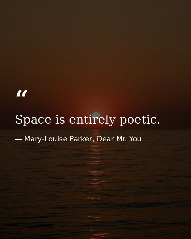 Space is entirely poetic. — Mary-Louise Parker, Dear Mr. You