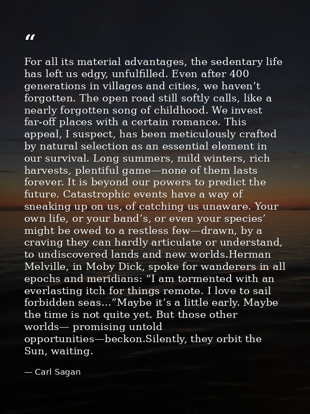 For all its material advantages, the sedentary life has left us edgy, unfulfilled. Even after 400 generations in village — Carl Sagan