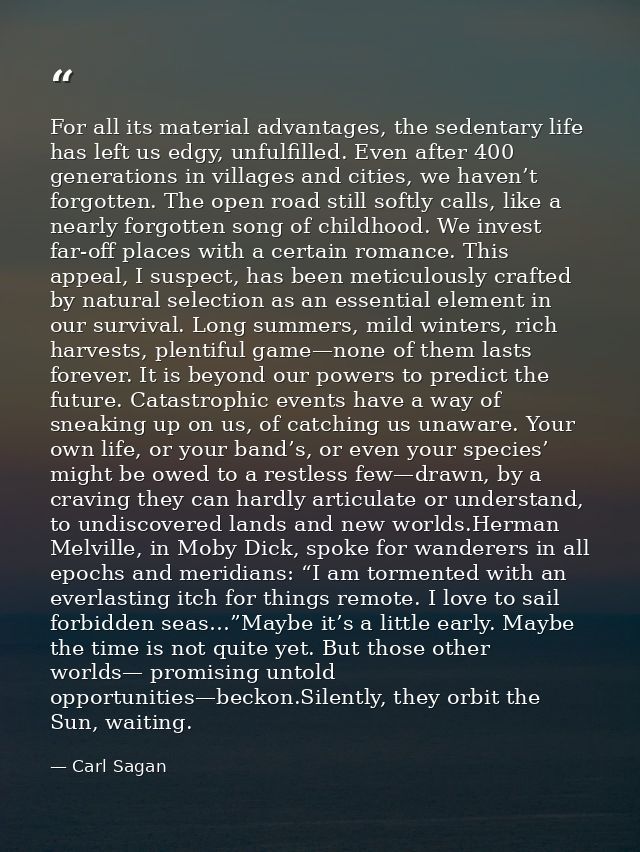 For all its material advantages, the sedentary life has left us edgy, unfulfilled. Even after 400 generations in village — Carl Sagan