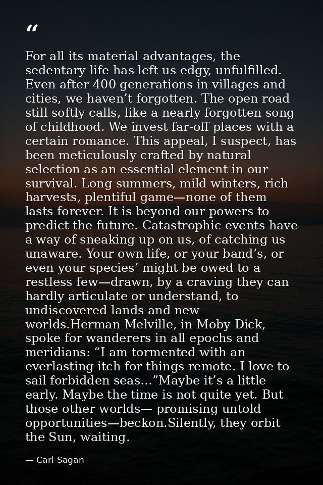 For all its material advantages, the sedentary life has left us edgy, unfulfilled. Even after 400 generations in village — Carl Sagan