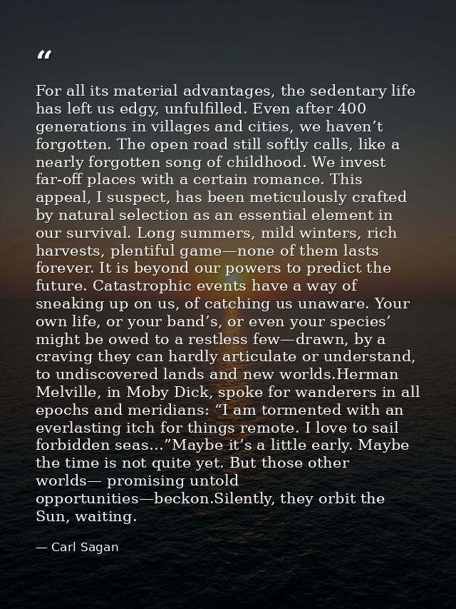 For all its material advantages, the sedentary life has left us edgy, unfulfilled. Even after 400 generations in village — Carl Sagan
