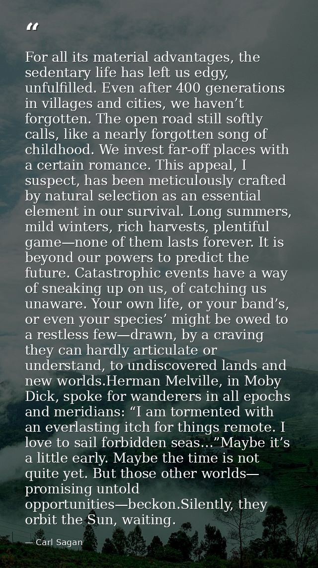 For all its material advantages, the sedentary life has left us edgy, unfulfilled. Even after 400 generations in village — Carl Sagan