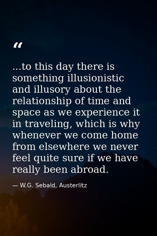 ...to this day there is something illusionistic and illusory about the relationship of time and space as we experience i — W.G. Sebald, Austerlitz