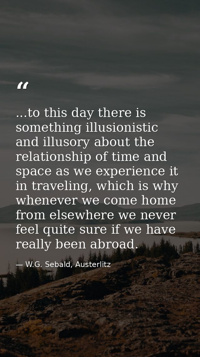 ...to this day there is something illusionistic and illusory about the relationship of time and space as we experience i — W.G. Sebald, Austerlitz