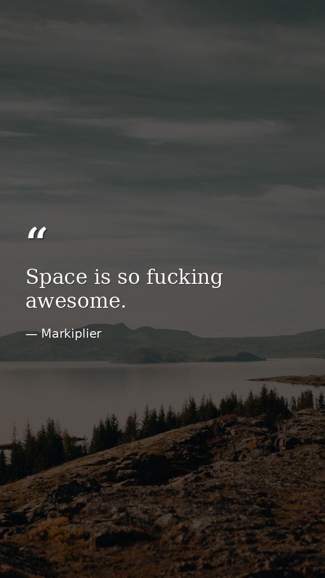 Space is so fucking awesome. — Markiplier