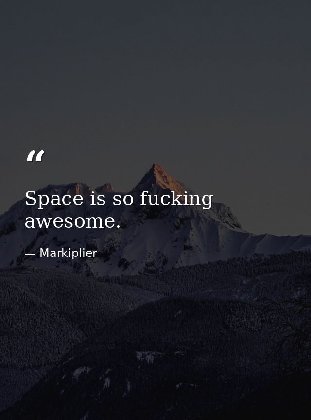 Space is so fucking awesome. — Markiplier