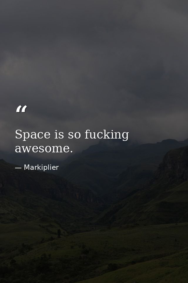 Space is so fucking awesome. — Markiplier