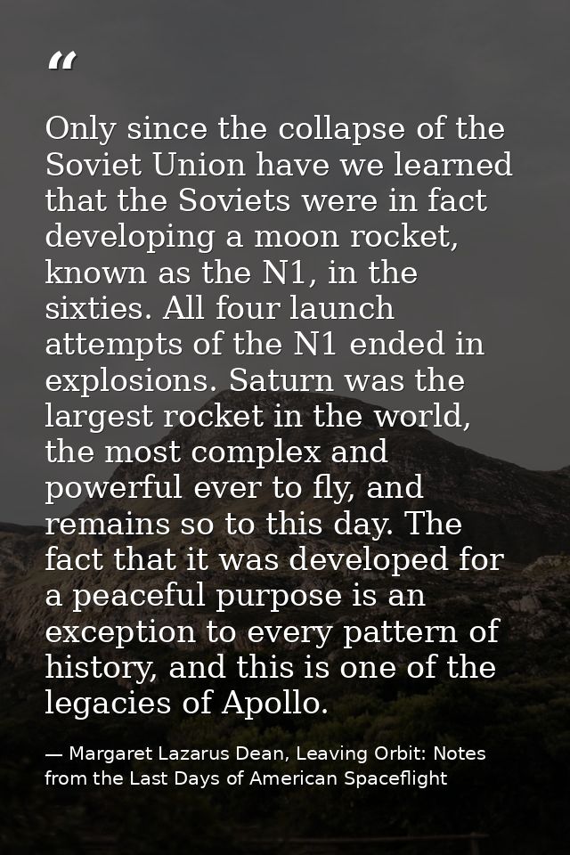 Only since the collapse of the Soviet Union have we learned that the Soviets were in fact developing a moon rocket, know — Margaret Lazarus Dean, Leaving Orbit: Notes from the Last Days of American Spaceflight