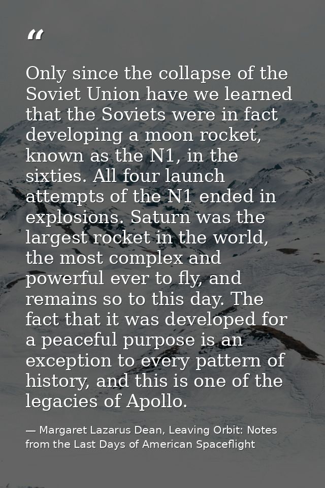 Only since the collapse of the Soviet Union have we learned that the Soviets were in fact developing a moon rocket, know — Margaret Lazarus Dean, Leaving Orbit: Notes from the Last Days of American Spaceflight