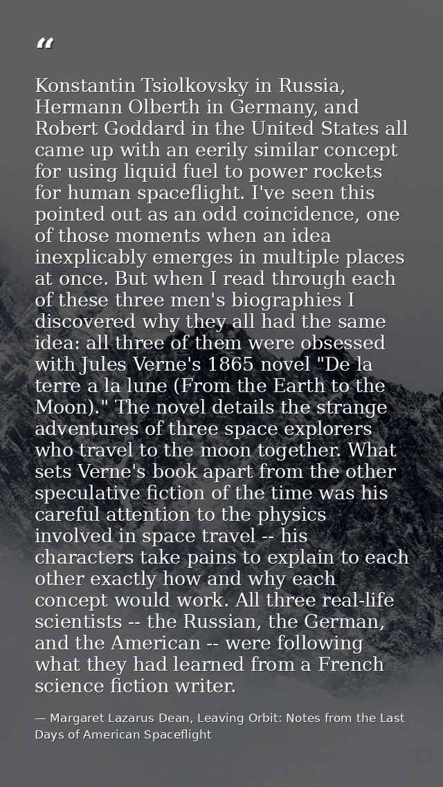 Konstantin Tsiolkovsky in Russia, Hermann Olberth in Germany, and Robert Goddard in the United States all came up with a — Margaret Lazarus Dean, Leaving Orbit: Notes from the Last Days of American Spaceflight