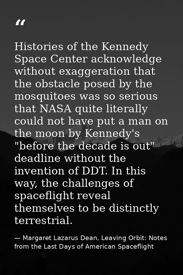 Histories of the Kennedy Space Center acknowledge without exaggeration that the obstacle posed by the mosquitoes was so  — Margaret Lazarus Dean, Leaving Orbit: Notes from the Last Days of American Spaceflight