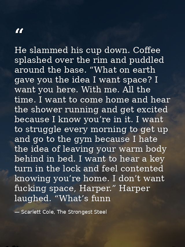 He slammed his cup down. Coffee splashed over the rim and puddled around the base. “What on earth gave you the idea I wa — Scarlett Cole, The Strongest Steel
