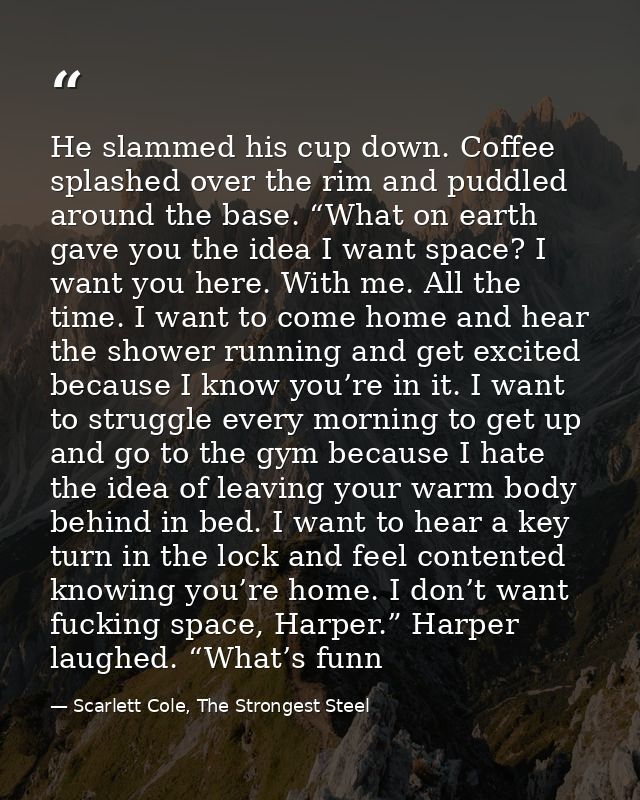 He slammed his cup down. Coffee splashed over the rim and puddled around the base. “What on earth gave you the idea I wa — Scarlett Cole, The Strongest Steel