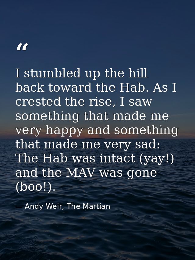I stumbled up the hill back toward the Hab. As I crested the rise, I saw something that made me very happy and something — Andy Weir, The Martian