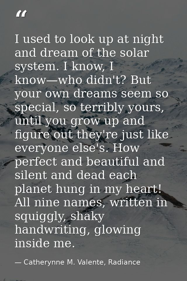I used to look up at night and dream of the solar system. I know, I know—who didn't? But your own dreams seem so special — Catherynne M. Valente, Radiance