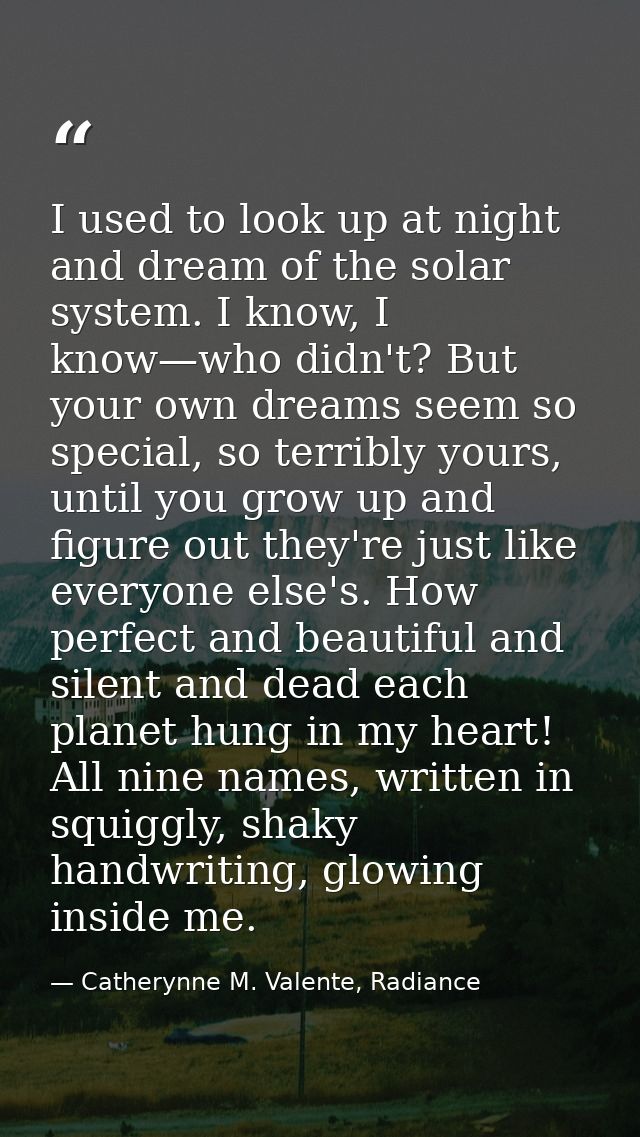 I used to look up at night and dream of the solar system. I know, I know—who didn't? But your own dreams seem so special — Catherynne M. Valente, Radiance