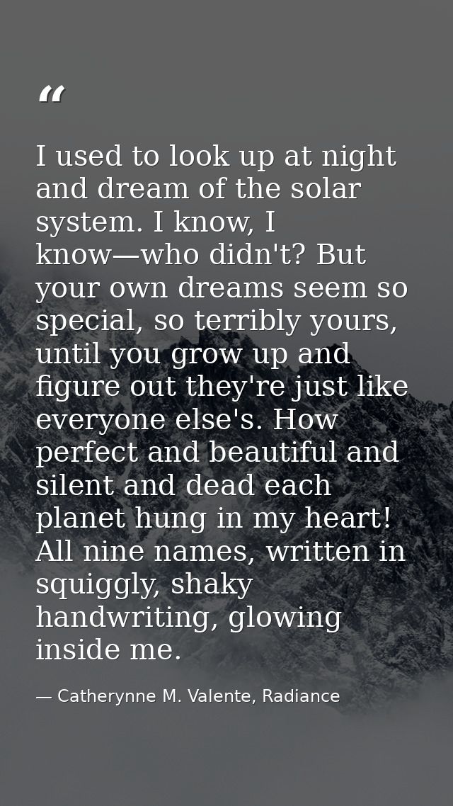 I used to look up at night and dream of the solar system. I know, I know—who didn't? But your own dreams seem so special — Catherynne M. Valente, Radiance