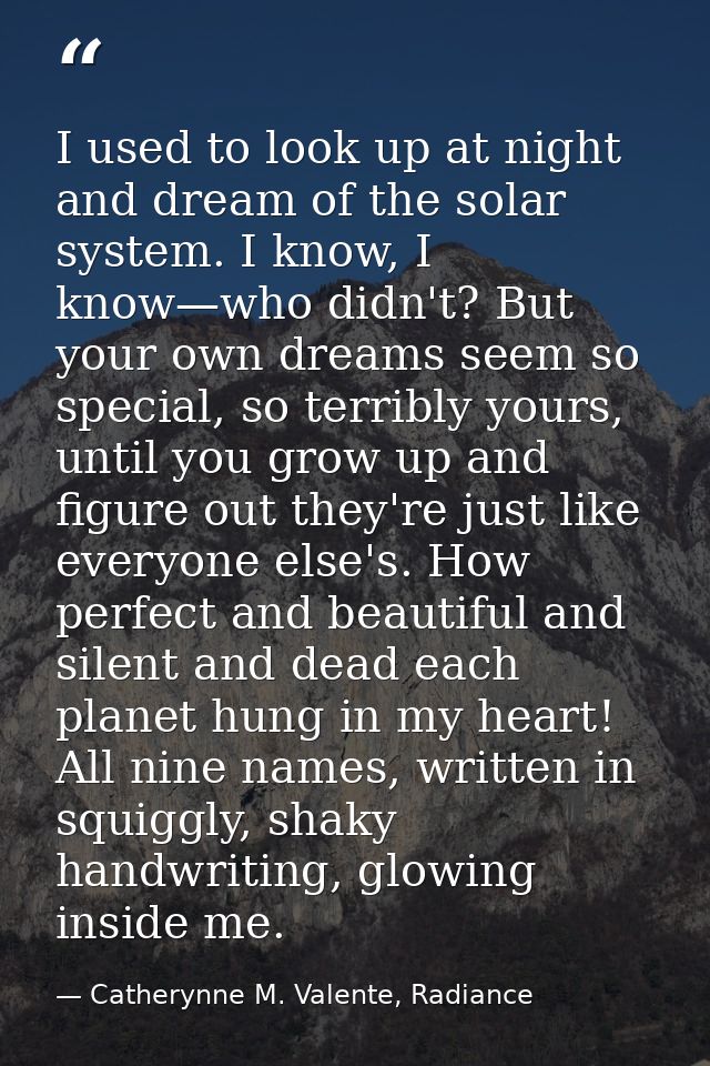 I used to look up at night and dream of the solar system. I know, I know—who didn't? But your own dreams seem so special — Catherynne M. Valente, Radiance